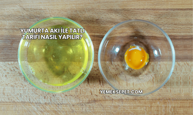 Yumurta Akı ile Tatlı Tarifi Nasıl Yapılır?