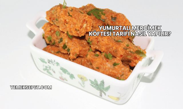 Yumurtalı Mercimek Köftesi Tarifi Nasıl Yapılır?