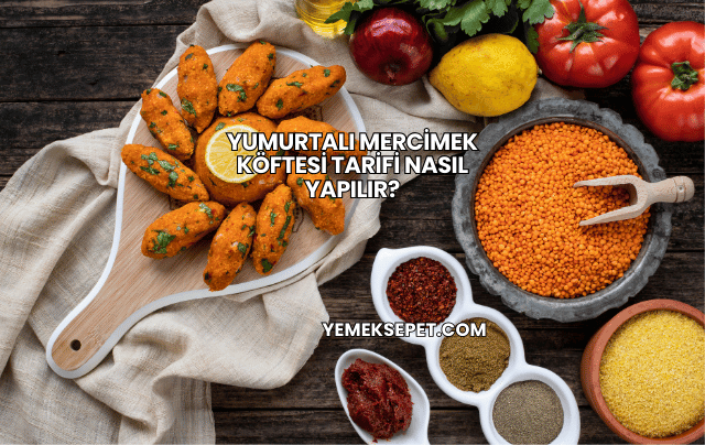 Yumurtalı Mercimek Köftesi Tarifi Nasıl Yapılır?