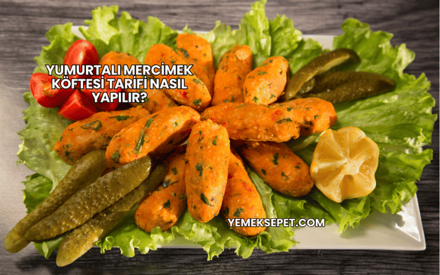 Yumurtalı Mercimek Köftesi Tarifi Nasıl Yapılır?