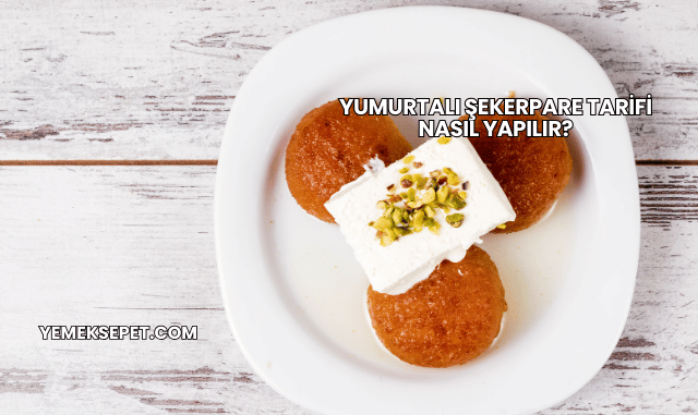 Yumurtalı Şekerpare Tarifi Nasıl Yapılır?