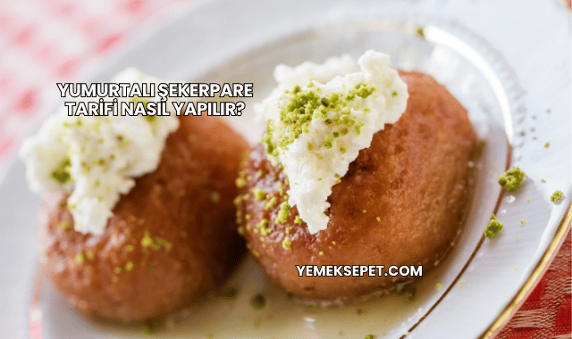 Yumurtalı Şekerpare Tarifi Nasıl Yapılır?