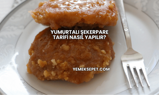Yumurtalı Şekerpare Tarifi Nasıl Yapılır?