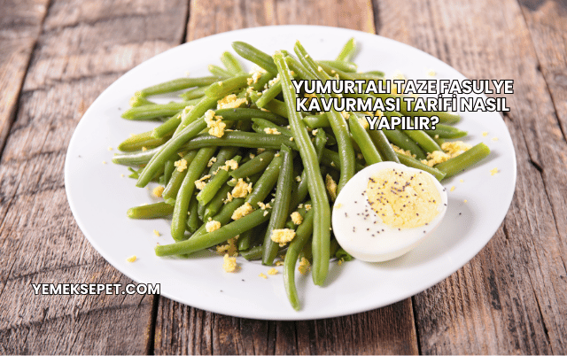 Yumurtalı Taze Fasulye Kavurması Tarifi Nasıl Yapılır?