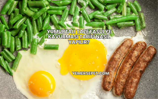 Yumurtalı Taze Fasulye Kavurması Tarifi Nasıl Yapılır?