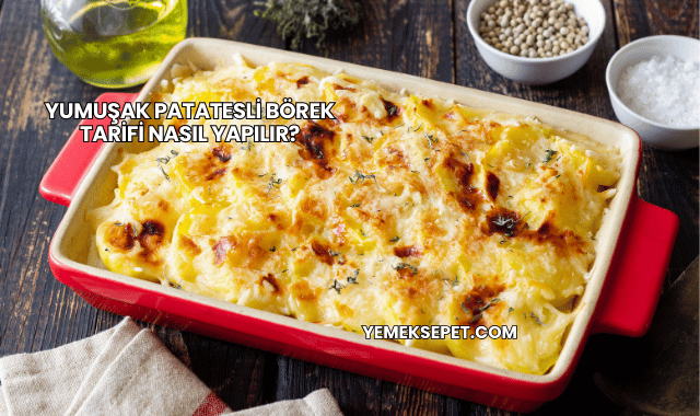 Yumuşak Patatesli Börek Tarifi Nasıl Yapılır?