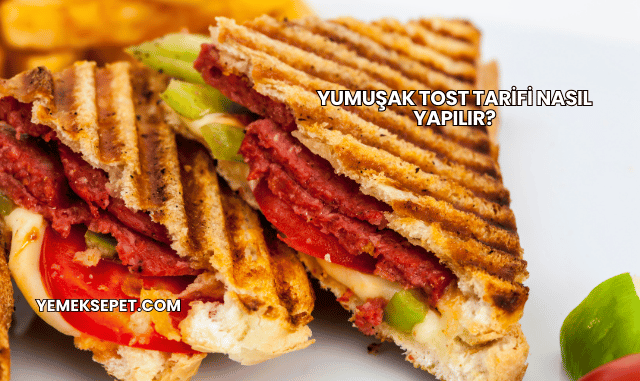 Yumuşak Tost Tarifi Nasıl Yapılır?