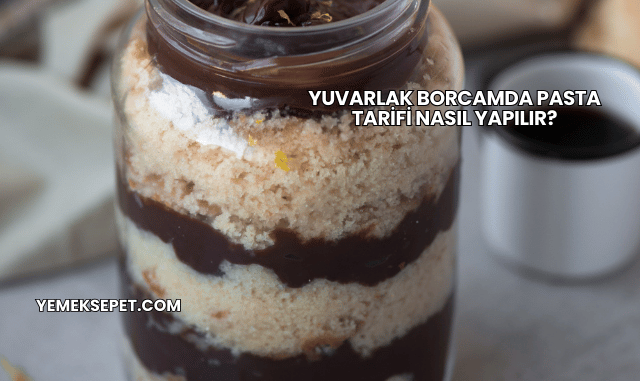 Yuvarlak Borcamda Pasta Tarifi Nasıl Yapılır?