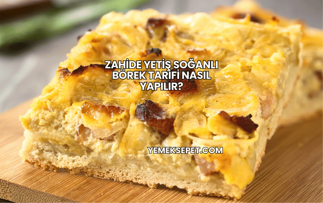 Zahide Yetiş Soğanlı Börek Tarifi Nasıl Yapılır?