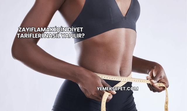 Zayıflamak İçin Diyet Tarifleri Nasıl Yapılır?